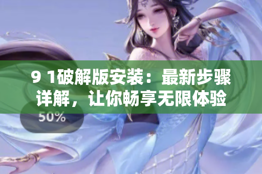 9 1破解版安裝：最新步驟詳解，讓你暢享無限體驗
