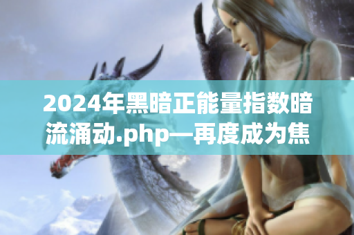 2024年黑暗正能量指數(shù)暗流涌動.php—再度成為焦點(diǎn)