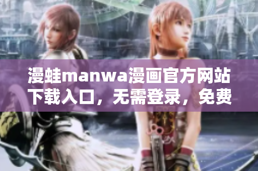 漫蛙manwa漫畫官方網站下載入口，無需登錄，免費閱讀全彩漫畫