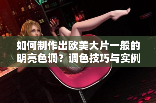 如何制作出歐美大片一般的明亮色調(diào)？調(diào)色技巧與實例分享