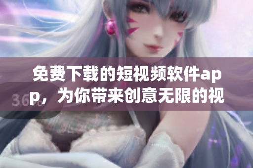 免費(fèi)下載的短視頻軟件app，為你帶來創(chuàng)意無限的視覺盛宴
