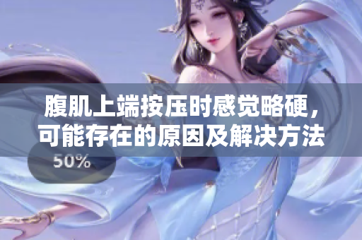 腹肌上端按壓時感覺略硬，可能存在的原因及解決方法