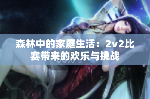 森林中的家庭生活：2v2比賽帶來的歡樂與挑戰(zhàn)
