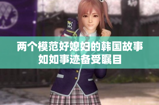 兩個模范好媳婦的韓國故事如如事跡備受矚目