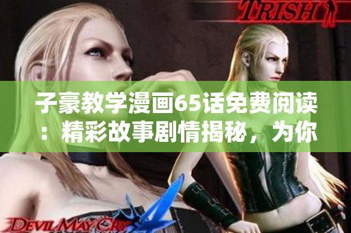 子豪教學漫畫65話免費閱讀：精彩故事劇情揭秘，為你全面解讀！