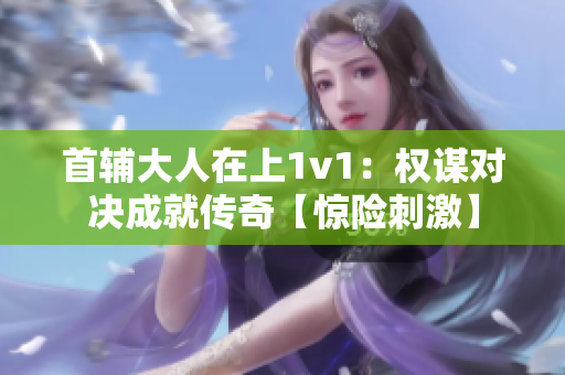 首輔大人在上1v1：權謀對決成就傳奇【驚險刺激】