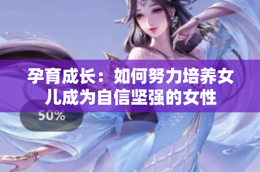 孕育成長：如何努力培養(yǎng)女兒成為自信堅強(qiáng)的女性