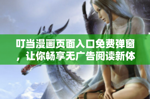 叮當(dāng)漫畫頁面入口免費(fèi)彈窗，讓你暢享無廣告閱讀新體驗