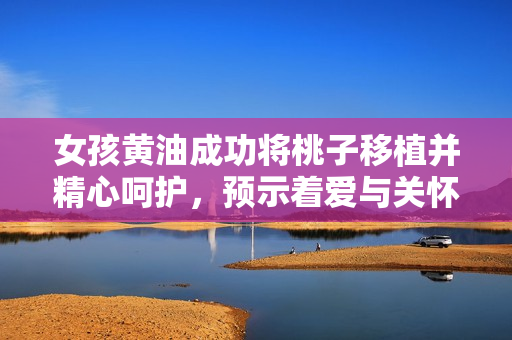 女孩黃油成功將桃子移植并精心呵護，預示著愛與關懷的蓬勃生長