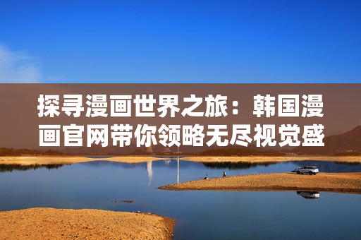 探尋漫畫世界之旅：韓國漫畫官網帶你領略無盡視覺盛宴