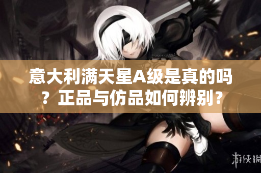 意大利滿天星A級是真的嗎？正品與仿品如何辨別？