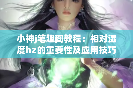 小神j筆趣閣教程：相對濕度hz的重要性及應用技巧詳解(1)