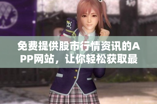 免費(fèi)提供股市行情資訊的APP網(wǎng)站，讓你輕松獲取最新行情信息
