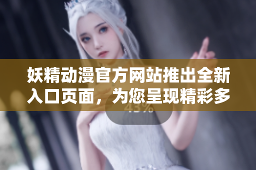 妖精動漫官方網站推出全新入口頁面，為您呈現精彩多元的動漫世界