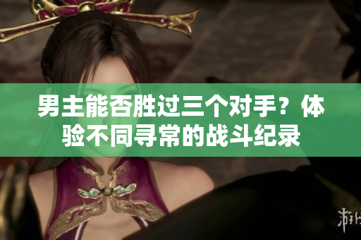 男主能否勝過三個對手？體驗不同尋常的戰斗紀錄