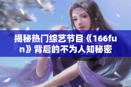 揭秘熱門綜藝節目《166fun》背后的不為人知秘密