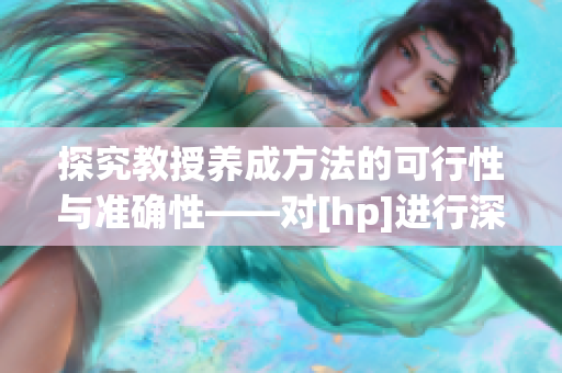 探究教授養(yǎng)成方法的可行性與準確性——對[hp]進行深度探討