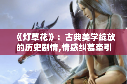 《燈草花》：古典美學(xué)綻放的歷史劇情,情感糾葛牽引高清國語觀賞