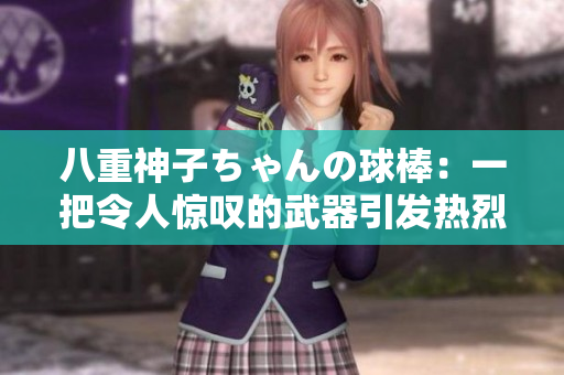 八重神子ちゃんの球棒：一把令人驚嘆的武器引發熱烈評論