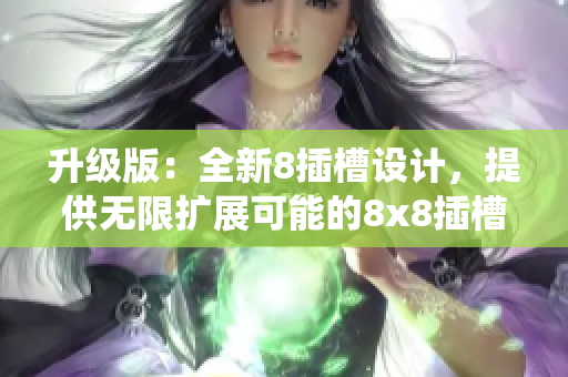 升級版：全新8插槽設計，提供無限擴展可能的8x8插槽系統