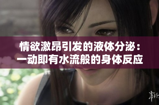 情欲激昂引發的液體分泌：一動即有水流般的身體反應