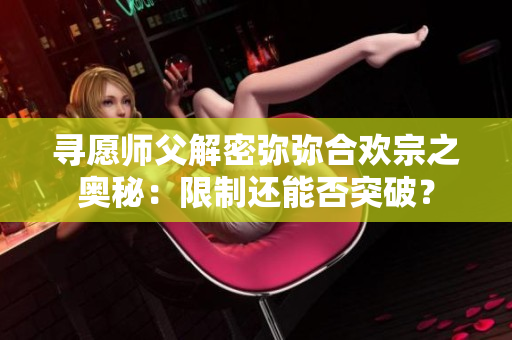 尋愿師父解密彌彌合歡宗之奧秘：限制還能否突破？