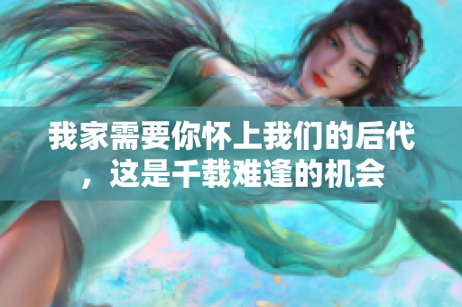 我家需要你懷上我們的后代，這是千載難逢的機會