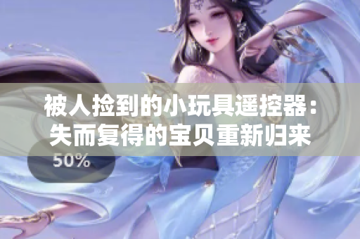 被人撿到的小玩具遙控器：失而復得的寶貝重新歸來