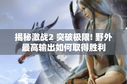 揭秘激戰2 突破極限! 野外最高輸出如何取得勝利