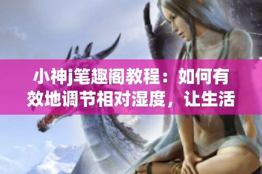 小神j筆趣閣教程：如何有效地調(diào)節(jié)相對濕度，讓生活更舒適(1)
