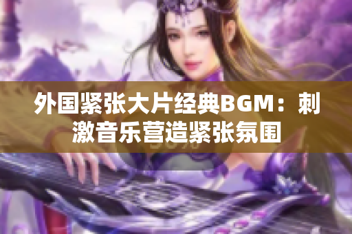 外國緊張大片經典BGM：刺激音樂營造緊張氛圍