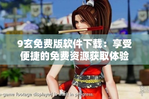 9玄免費(fèi)版軟件下載：享受便捷的免費(fèi)資源獲取體驗(yàn)