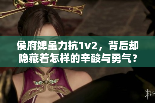 侯府婢雖力抗1v2，背后卻隱藏著怎樣的辛酸與勇氣？