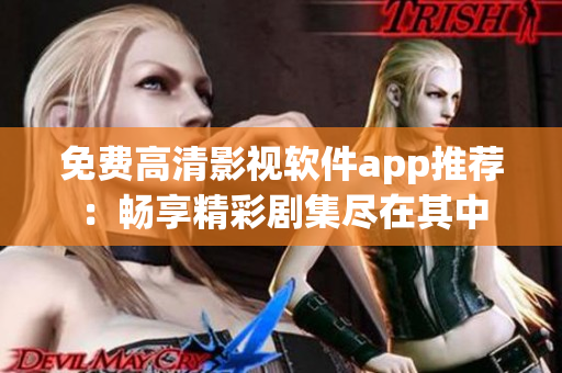 免費高清影視軟件app推薦：暢享精彩劇集盡在其中