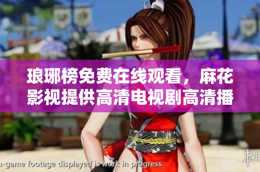 瑯琊榜免費在線觀看，麻花影視提供高清電視劇高清播放服務