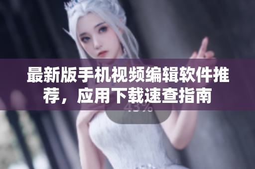最新版手機視頻編輯軟件推薦，應用下載速查指南