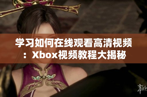學習如何在線觀看高清視頻：Xbox視頻教程大揭秘