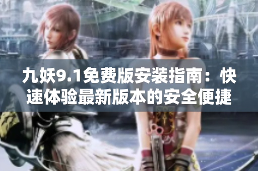九妖9.1免費版安裝指南：快速體驗最新版本的安全便捷方法