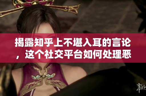 揭露知乎上不堪入耳的言論，這個社交平臺如何處理惡意言辭？