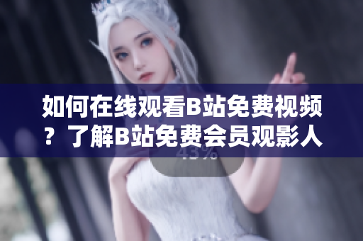 如何在線觀看B站免費視頻？了解B站免費會員觀影人數的方法