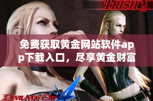 免費獲取黃金網站軟件app下載入口，盡享黃金財富的便捷之門