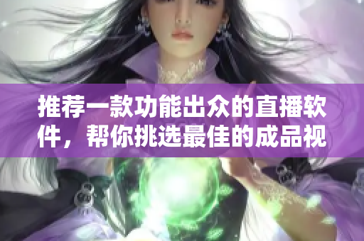 推薦一款功能出眾的直播軟件，幫你挑選最佳的成品視頻直播平臺