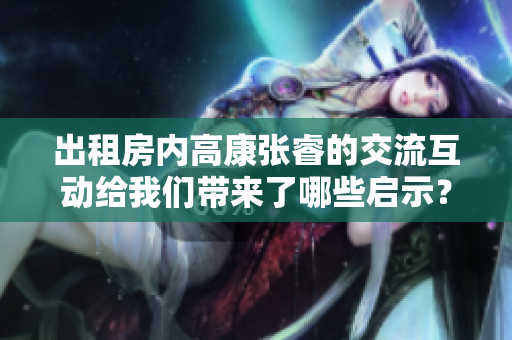 出租房內高康張睿的交流互動給我們帶來了哪些啟示？