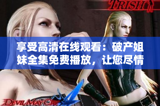 享受高清在線觀看：破產姐妹全集免費播放，讓您盡情暢享笑料與感動