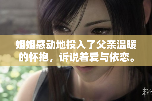 姐姐感動地投入了父親溫暖的懷抱，訴說著愛與依戀。