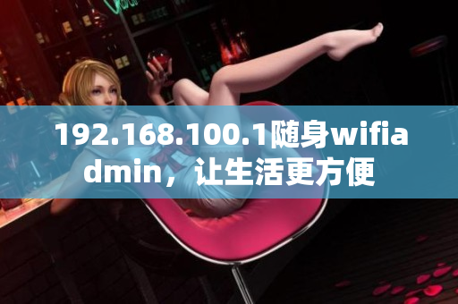 192.168.100.1隨身wifiadmin，讓生活更方便