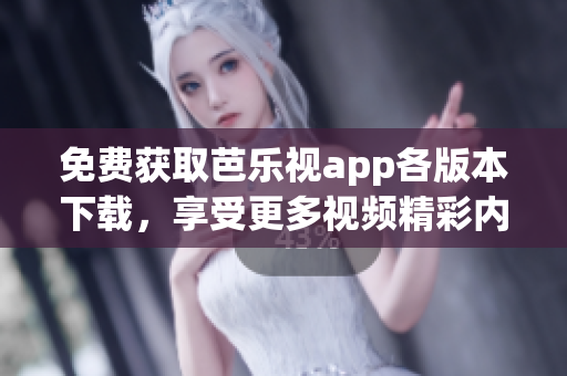 免費獲取芭樂視app各版本下載，享受更多視頻精彩內容