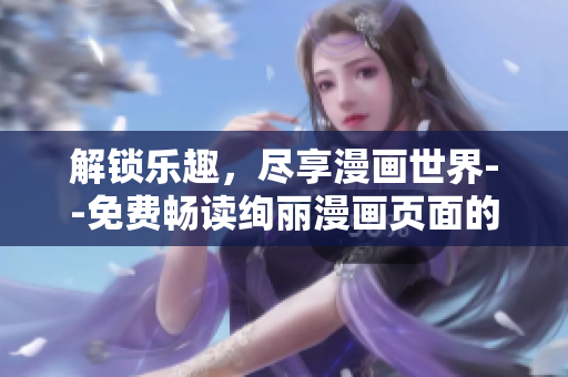解鎖樂趣，盡享漫畫世界--免費(fèi)暢讀絢麗漫畫頁面的入口