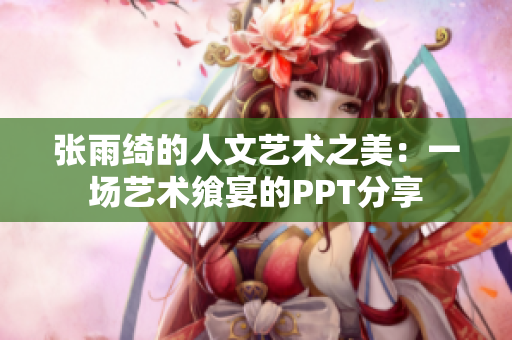 張雨綺的人文藝術之美：一場藝術饗宴的PPT分享