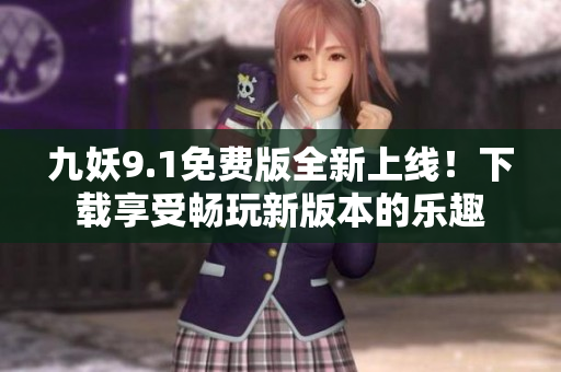 九妖9.1免費版全新上線！下載享受暢玩新版本的樂趣